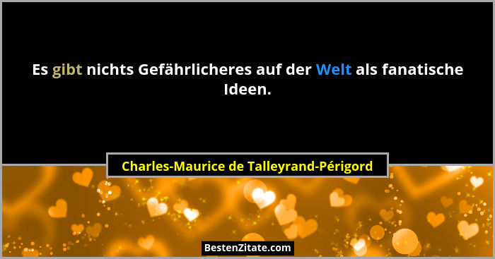 Es gibt nichts Gefährlicheres auf der Welt als fanatische Ideen.... - Charles-Maurice de Talleyrand-Périgord