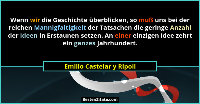 Wenn wir die Geschichte überblicken, so muß uns bei der reichen Mannigfaltigkeit der Tatsachen die geringe Anzahl der Ideen... - Emilio Castelar y Ripoll