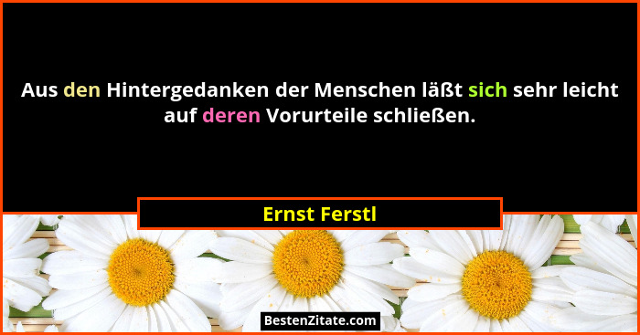 Aus den Hintergedanken der Menschen läßt sich sehr leicht auf deren Vorurteile schließen.... - Ernst Ferstl