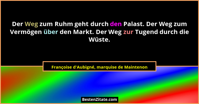 Der Weg zum Ruhm geht durch den Palast. Der Weg zum Vermögen über den Markt. Der Weg zur Tugend durch... - Françoise d'Aubigné, marquise de Maintenon
