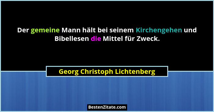 Der gemeine Mann hält bei seinem Kirchengehen und Bibellesen die Mittel für Zweck.... - Georg Christoph Lichtenberg