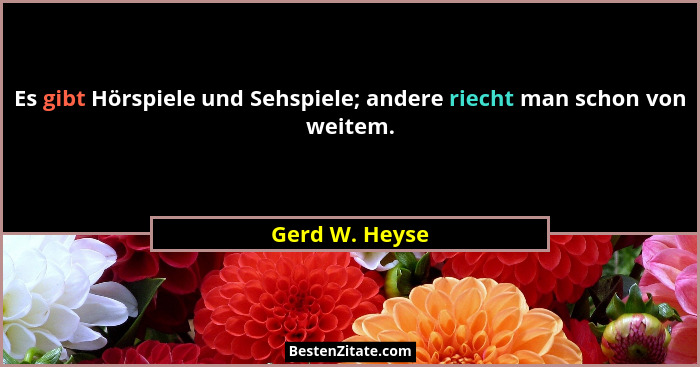 Es gibt Hörspiele und Sehspiele; andere riecht man schon von weitem.... - Gerd W. Heyse