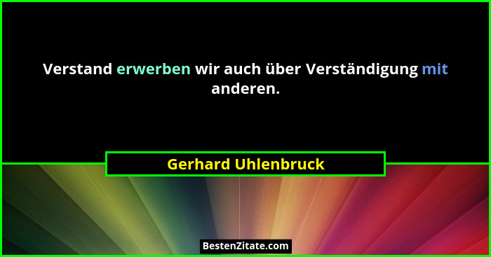Verstand erwerben wir auch über Verständigung mit anderen.... - Gerhard Uhlenbruck