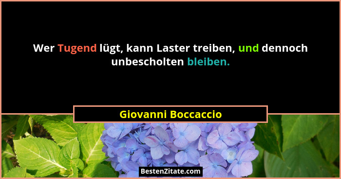 Wer Tugend lügt, kann Laster treiben, und dennoch unbescholten bleiben.... - Giovanni Boccaccio