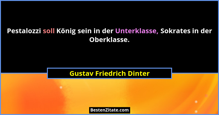 Pestalozzi soll König sein in der Unterklasse, Sokrates in der Oberklasse.... - Gustav Friedrich Dinter