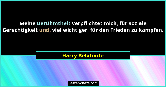 Meine Berühmtheit verpflichtet mich, für soziale Gerechtigkeit und, viel wichtiger, für den Frieden zu kämpfen.... - Harry Belafonte