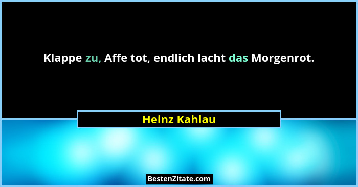 Klappe zu, Affe tot, endlich lacht das Morgenrot.... - Heinz Kahlau