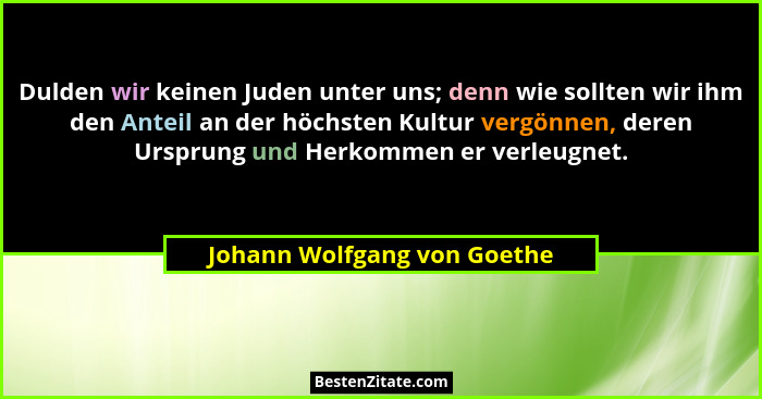 Dulden wir keinen Juden unter uns; denn wie sollten wir ihm den Anteil an der höchsten Kultur vergönnen, deren Ursprung u... - Johann Wolfgang von Goethe