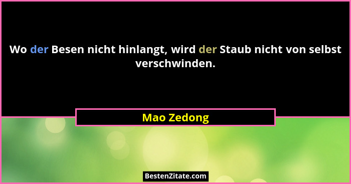 Wo der Besen nicht hinlangt, wird der Staub nicht von selbst verschwinden.... - Mao Zedong