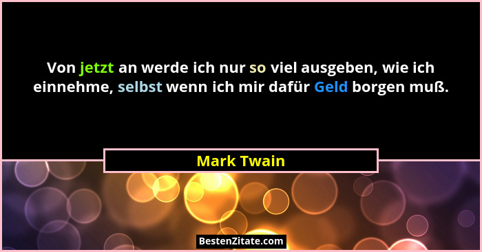Von jetzt an werde ich nur so viel ausgeben, wie ich einnehme, selbst wenn ich mir dafür Geld borgen muß.... - Mark Twain