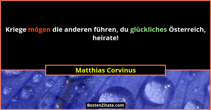 Kriege mögen die anderen führen, du glückliches Österreich, heirate!... - Matthias Corvinus