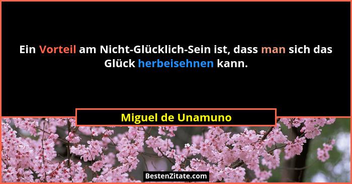 Ein Vorteil am Nicht-Glücklich-Sein ist, dass man sich das Glück herbeisehnen kann.... - Miguel de Unamuno