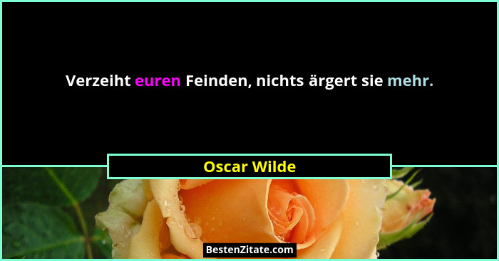 Verzeiht euren Feinden, nichts ärgert sie mehr.... - Oscar Wilde