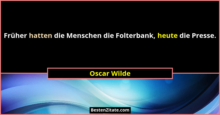 Früher hatten die Menschen die Folterbank, heute die Presse.... - Oscar Wilde