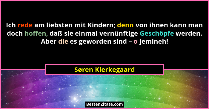 Ich rede am liebsten mit Kindern; denn von ihnen kann man doch hoffen, daß sie einmal vernünftige Geschöpfe werden. Aber die es ge... - Søren Kierkegaard