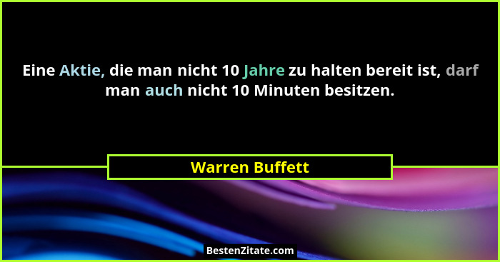 Eine Aktie, die man nicht 10 Jahre zu halten bereit ist, darf man auch nicht 10 Minuten besitzen.... - Warren Buffett
