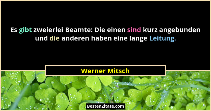 Es gibt zweierlei Beamte: Die einen sind kurz angebunden und die anderen haben eine lange Leitung.... - Werner Mitsch