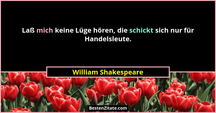 Laß mich keine Lüge hören, die schickt sich nur für Handelsleute.... - William Shakespeare
