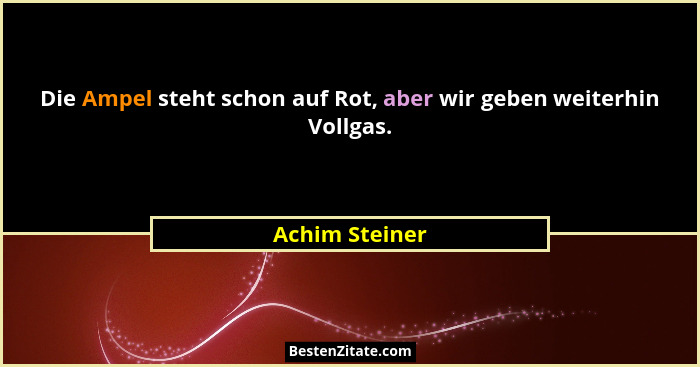 Die Ampel steht schon auf Rot, aber wir geben weiterhin Vollgas.... - Achim Steiner