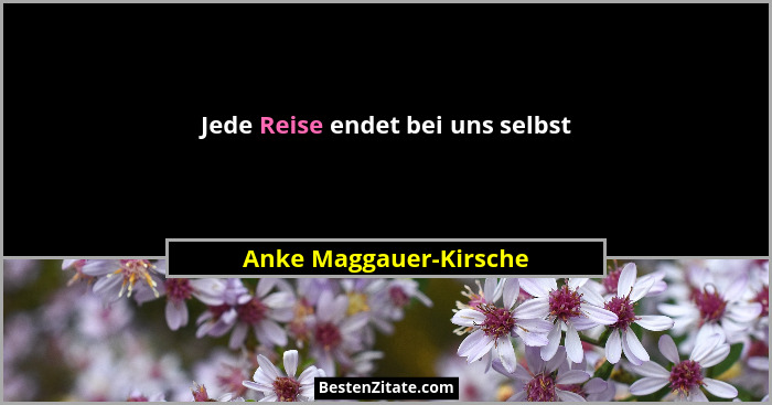 Jede Reise endet bei uns selbst... - Anke Maggauer-Kirsche