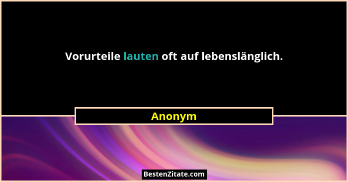 Vorurteile lauten oft auf lebenslänglich.... - Anonym