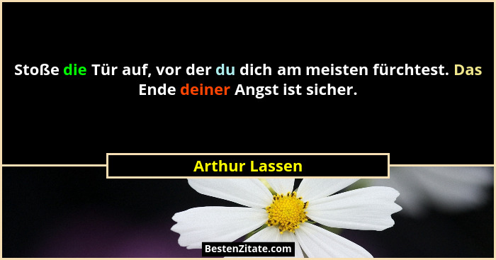 Stoße die Tür auf, vor der du dich am meisten fürchtest. Das Ende deiner Angst ist sicher.... - Arthur Lassen