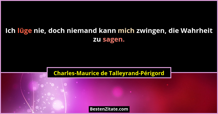Ich lüge nie, doch niemand kann mich zwingen, die Wahrheit zu sagen.... - Charles-Maurice de Talleyrand-Périgord