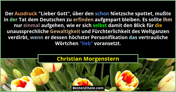 Der Ausdruck "Lieber Gott", über den schon Nietzsche spottet, mußte in der Tat dem Deutschen zu erfinden aufgespart bl... - Christian Morgenstern