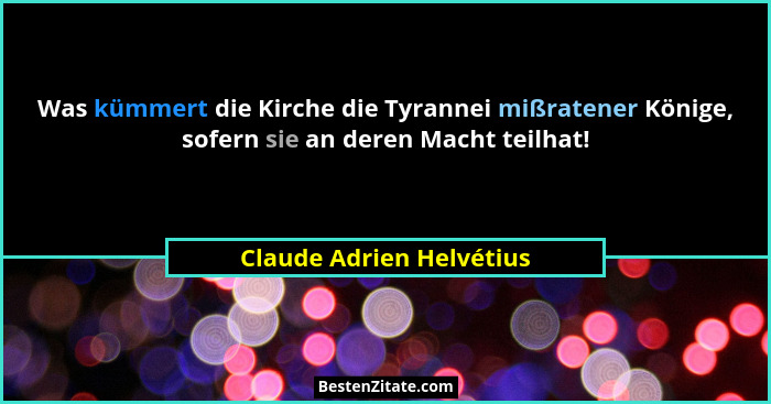 Was kümmert die Kirche die Tyrannei mißratener Könige, sofern sie an deren Macht teilhat!... - Claude Adrien Helvétius