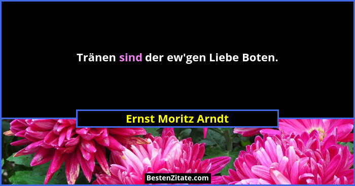 Tränen sind der ew'gen Liebe Boten.... - Ernst Moritz Arndt