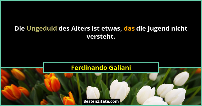 Die Ungeduld des Alters ist etwas, das die Jugend nicht versteht.... - Ferdinando Galiani