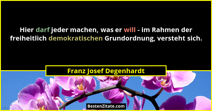 Hier darf jeder machen, was er will - im Rahmen der freiheitlich demokratischen Grundordnung, versteht sich.... - Franz Josef Degenhardt