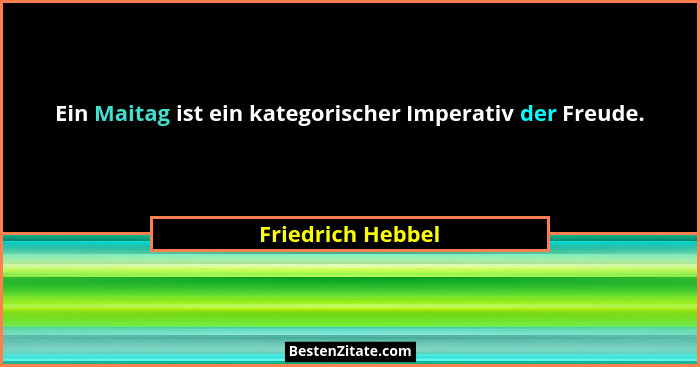 Ein Maitag ist ein kategorischer Imperativ der Freude.... - Friedrich Hebbel