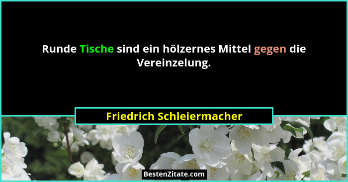 Runde Tische sind ein hölzernes Mittel gegen die Vereinzelung.... - Friedrich Schleiermacher