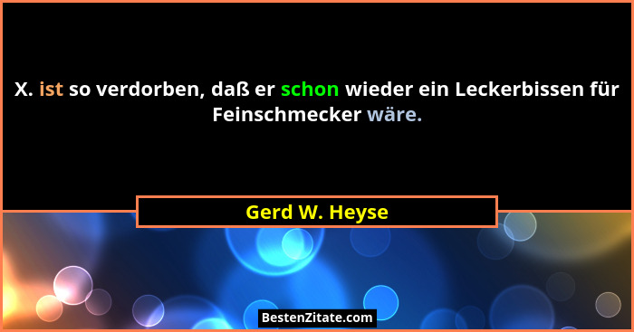 X. ist so verdorben, daß er schon wieder ein Leckerbissen für Feinschmecker wäre.... - Gerd W. Heyse