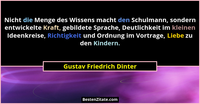 Nicht die Menge des Wissens macht den Schulmann, sondern entwickelte Kraft, gebildete Sprache, Deutlichkeit im kleinen Ideen... - Gustav Friedrich Dinter