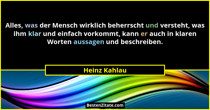 Alles, was der Mensch wirklich beherrscht und versteht, was ihm klar und einfach vorkommt, kann er auch in klaren Worten aussagen und b... - Heinz Kahlau
