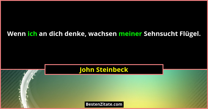 Wenn ich an dich denke, wachsen meiner Sehnsucht Flügel.... - John Steinbeck