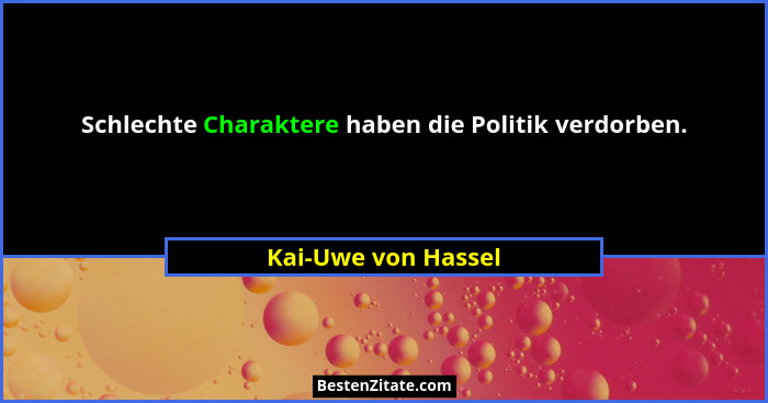Schlechte Charaktere haben die Politik verdorben.... - Kai-Uwe von Hassel