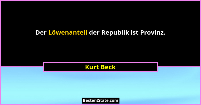 Der Löwenanteil der Republik ist Provinz.... - Kurt Beck