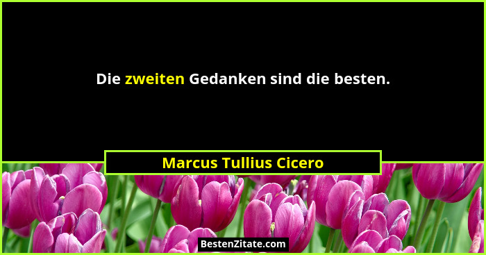 Die zweiten Gedanken sind die besten.... - Marcus Tullius Cicero