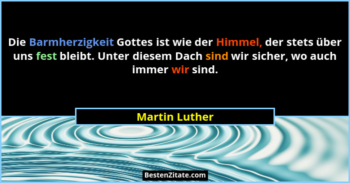 Die Barmherzigkeit Gottes ist wie der Himmel, der stets über uns fest bleibt. Unter diesem Dach sind wir sicher, wo auch immer wir sin... - Martin Luther
