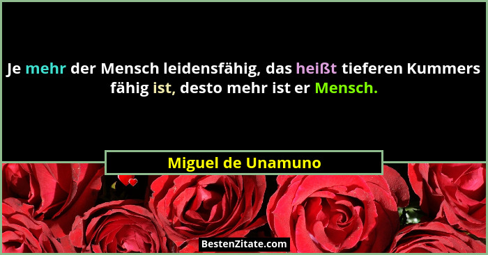 Je mehr der Mensch leidensfähig, das heißt tieferen Kummers fähig ist, desto mehr ist er Mensch.... - Miguel de Unamuno