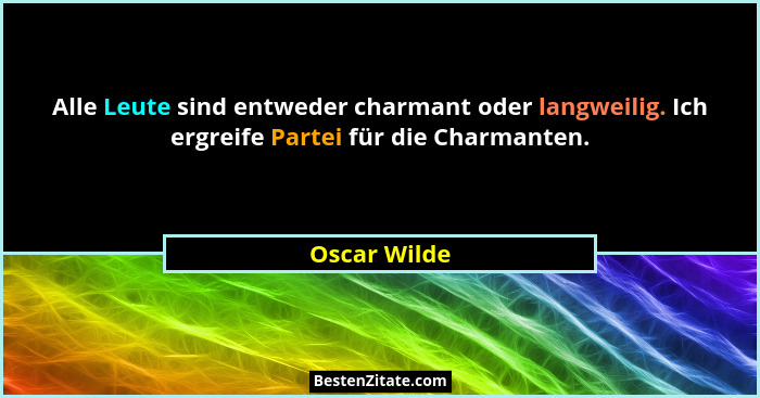 Alle Leute sind entweder charmant oder langweilig. Ich ergreife Partei für die Charmanten.... - Oscar Wilde