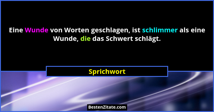 Eine Wunde von Worten geschlagen, ist schlimmer als eine Wunde, die das Schwert schlägt.... - Sprichwort