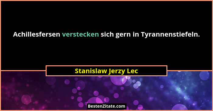 Achillesfersen verstecken sich gern in Tyrannenstiefeln.... - Stanislaw Jerzy Lec