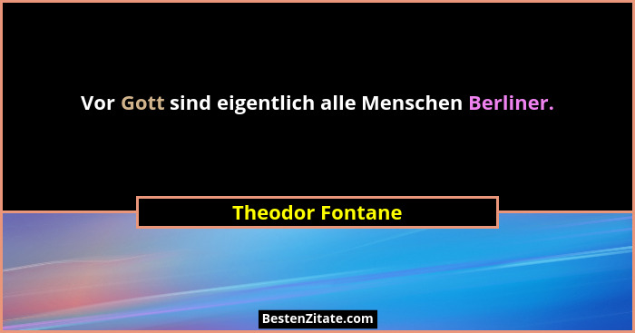 Vor Gott sind eigentlich alle Menschen Berliner.... - Theodor Fontane