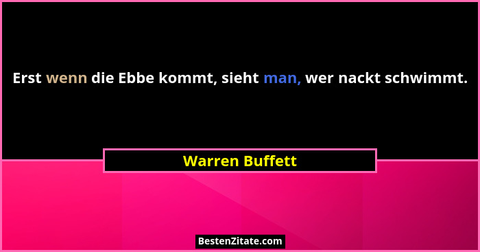 Erst wenn die Ebbe kommt, sieht man, wer nackt schwimmt.... - Warren Buffett