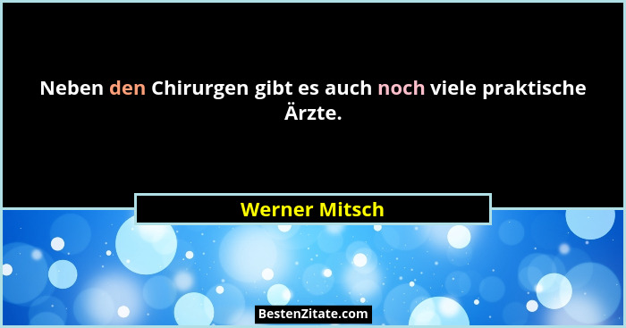 Neben den Chirurgen gibt es auch noch viele praktische Ärzte.... - Werner Mitsch