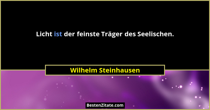 Licht ist der feinste Träger des Seelischen.... - Wilhelm Steinhausen